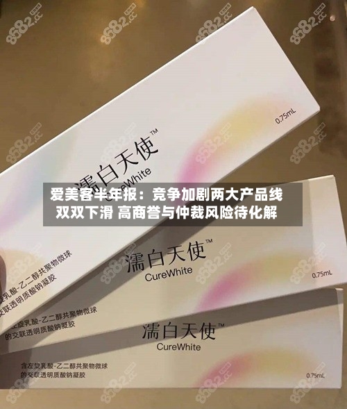 爱美客半年报:竞争加剧两大产品线双双下滑 高商誉与仲裁风险待化解-第3张图片