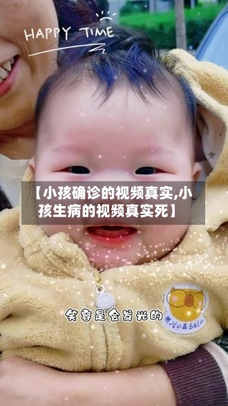 【小孩确诊的视频真实,小孩生病的视频真实死】