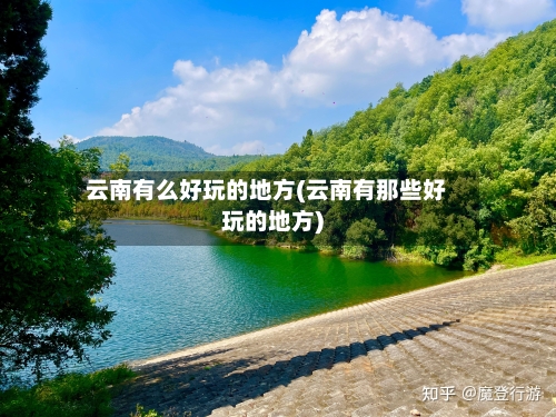 云南有么好玩的地方(云南有那些好玩的地方)-第2张图片
