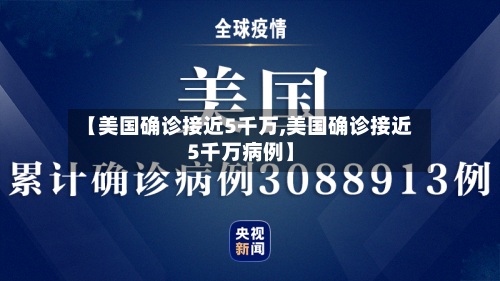 【美国确诊接近5千万,美国确诊接近5千万病例】