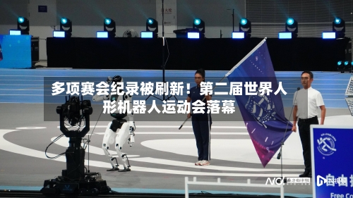 多项赛会纪录被刷新！第二届世界人形机器人运动会落幕