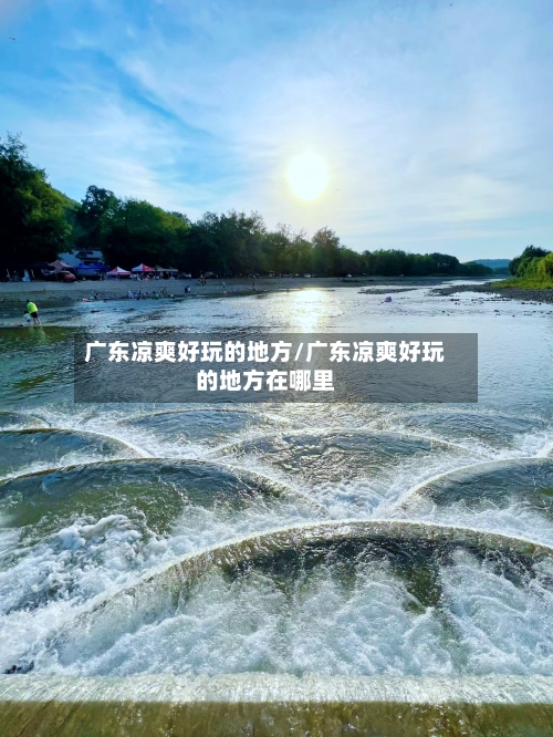 广东凉爽好玩的地方/广东凉爽好玩的地方在哪里-第2张图片