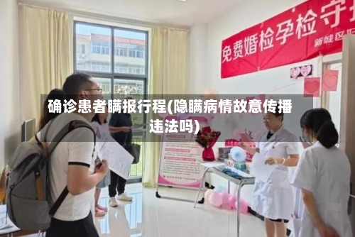 确诊患者瞒报行程(隐瞒病情故意传播违法吗)-第2张图片