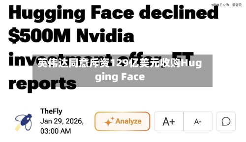 英伟达同意斥资129亿美元收购Hugging Face-第3张图片