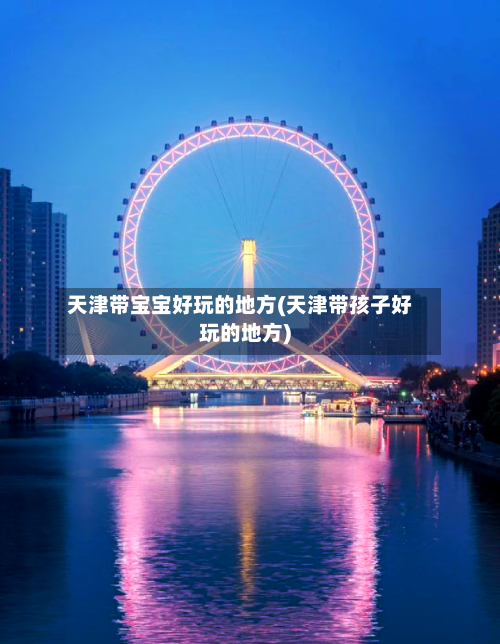 天津带宝宝好玩的地方(天津带孩子好玩的地方)-第2张图片