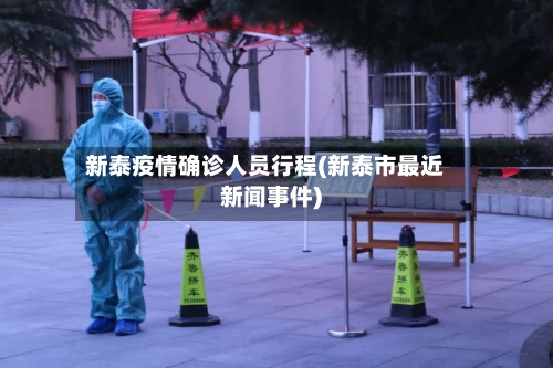 新泰疫情确诊人员行程(新泰市最近新闻事件)-第3张图片