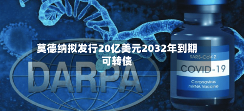 莫德纳拟发行20亿美元2032年到期可转债