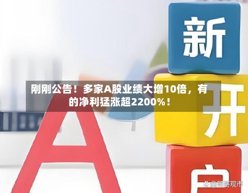 刚刚公告！多家A股业绩大增10倍，有的净利猛涨超2200%！-第2张图片
