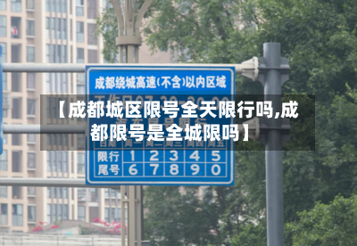【成都城区限号全天限行吗,成都限号是全城限吗】