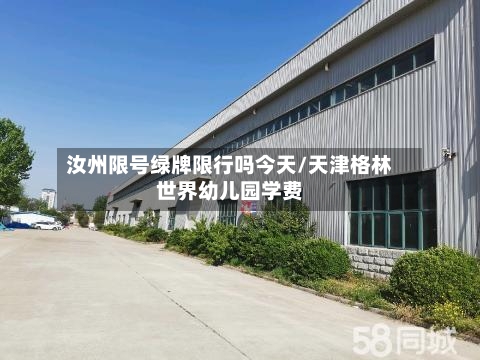 汝州限号绿牌限行吗今天/天津格林世界幼儿园学费-第2张图片