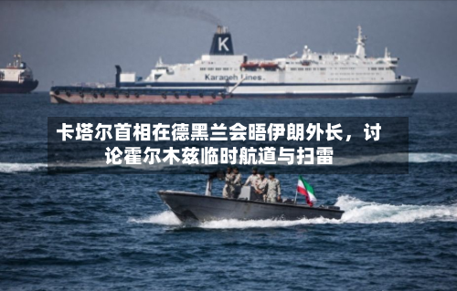 卡塔尔首相在德黑兰会晤伊朗外长，讨论霍尔木兹临时航道与扫雷-第2张图片