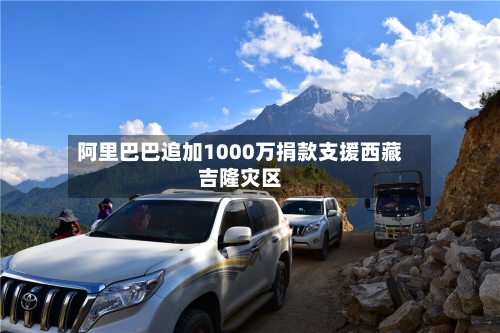 阿里巴巴追加1000万捐款支援西藏吉隆灾区-第1张图片