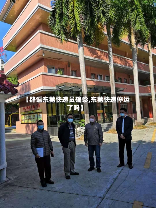 【辟谣东莞快递员确诊,东莞快递停运了吗】-第3张图片