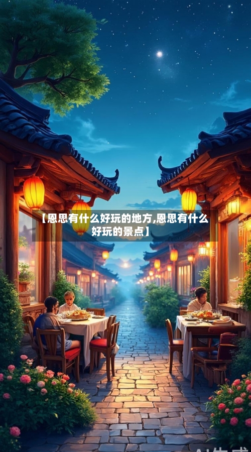 【恩思有什么好玩的地方,恩思有什么好玩的景点】-第3张图片