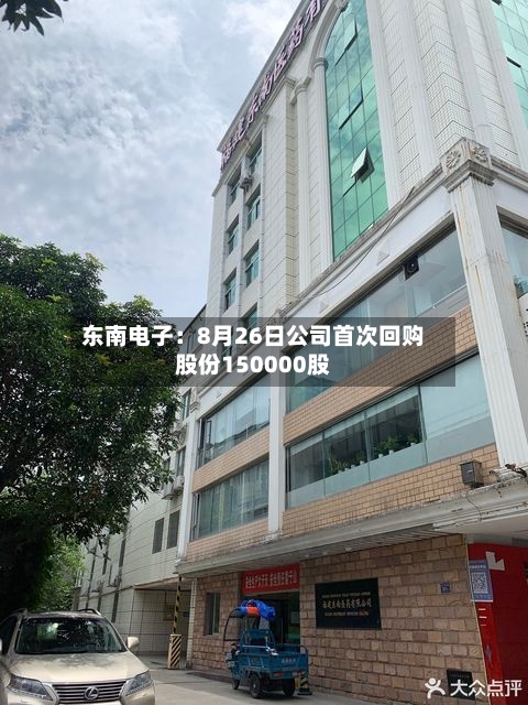 东南电子：8月26日公司首次回购股份150000股-第1张图片