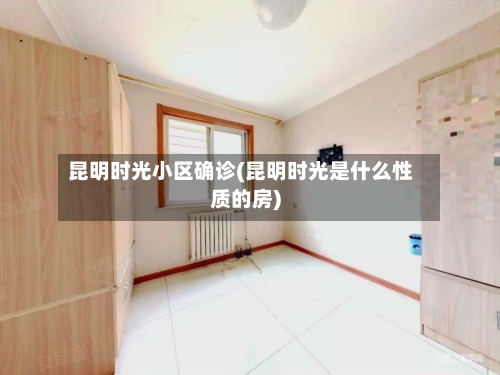 昆明时光小区确诊(昆明时光是什么性质的房)-第3张图片