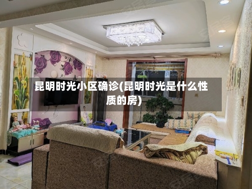 昆明时光小区确诊(昆明时光是什么性质的房)-第2张图片