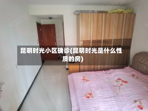 昆明时光小区确诊(昆明时光是什么性质的房)