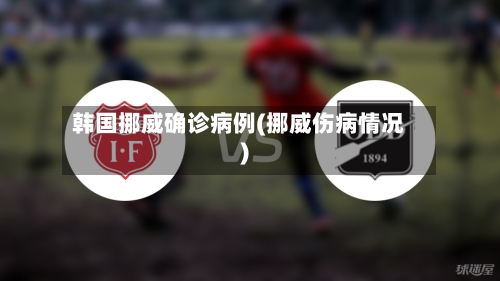 韩国挪威确诊病例(挪威伤病情况)