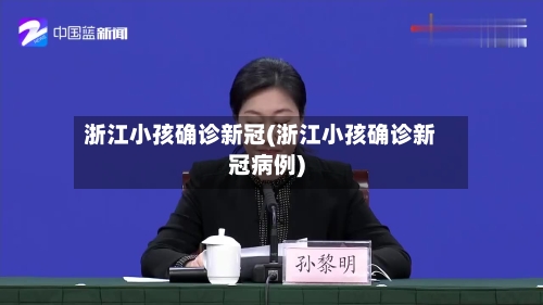 浙江小孩确诊新冠(浙江小孩确诊新冠病例)