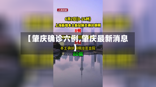 【肇庆确诊六例,肇庆最新消息】-第2张图片