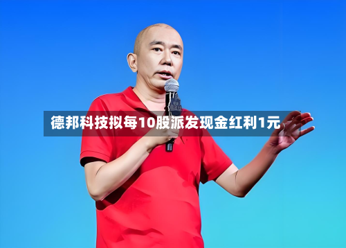 德邦科技拟每10股派发现金红利1元-第2张图片