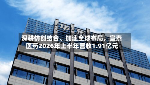 深耕仿创结合、加速全球布局	，宣泰医药2026年上半年营收1.91亿元-第1张图片