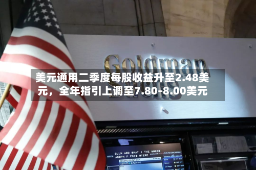 美元通用二季度每股收益升至2.48美元	，全年指引上调至7.80–8.00美元-第2张图片