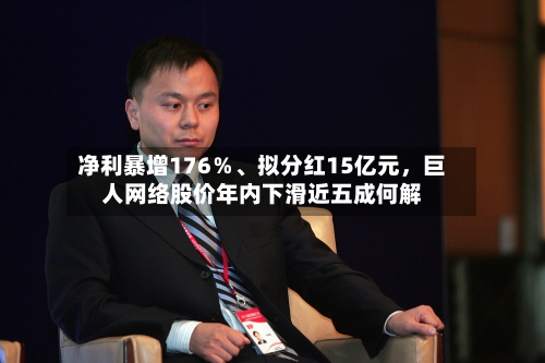 净利暴增176％、拟分红15亿元	，巨人网络股价年内下滑近五成何解-第2张图片