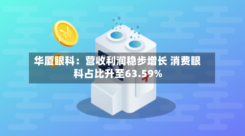 华厦眼科：营收利润稳步增长 消费眼科占比升至63.59%-第1张图片
