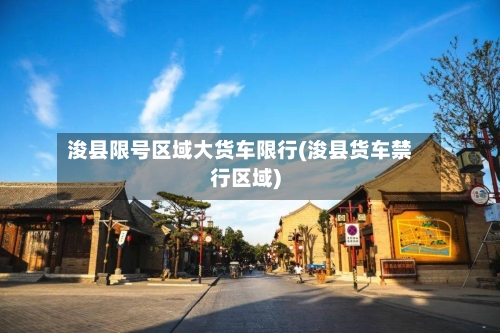 浚县限号区域大货车限行(浚县货车禁行区域)-第2张图片