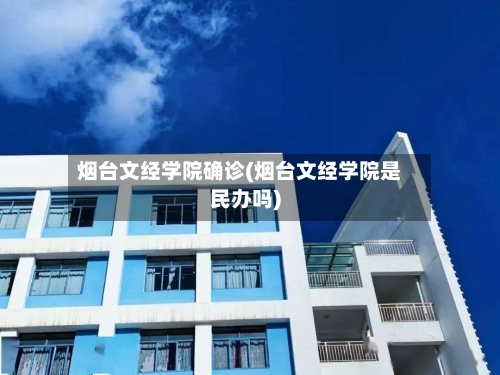烟台文经学院确诊(烟台文经学院是民办吗)-第3张图片