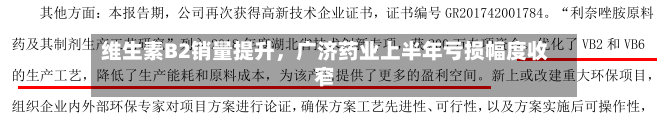 维生素B2销量提升，广济药业上半年亏损幅度收窄-第2张图片
