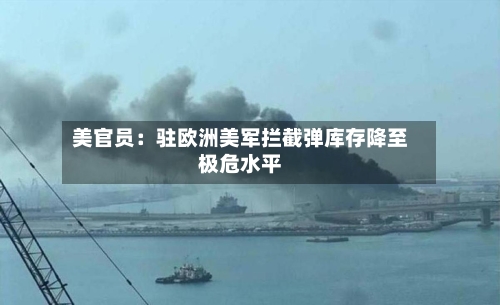 美官员：驻欧洲美军拦截弹库存降至极危水平