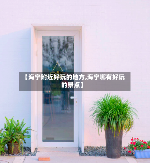 【海宁附近好玩的地方,海宁哪有好玩的景点】-第2张图片