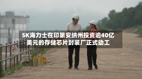 SK海力士在印第安纳州投资逾40亿美元的存储芯片封装厂正式动工-第3张图片
