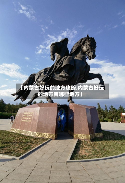 【内蒙古好玩的地方攻略,内蒙古好玩的地方有哪些地方】