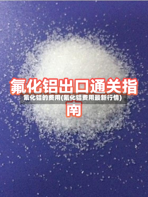 氟化铝的费用(氟化铝费用最新行情)-第3张图片