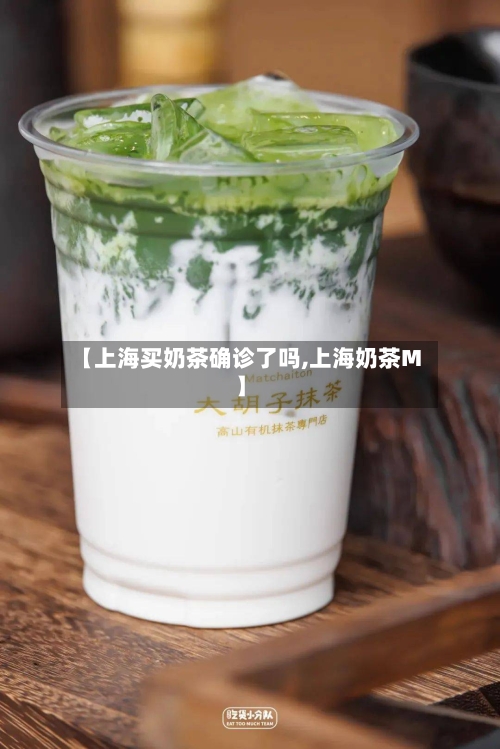 【上海买奶茶确诊了吗,上海奶茶M】