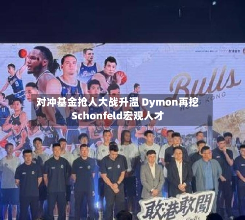 对冲基金抢人大战升温 Dymon再挖Schonfeld宏观人才-第2张图片