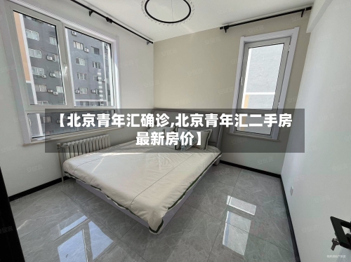 【北京青年汇确诊,北京青年汇二手房最新房价】