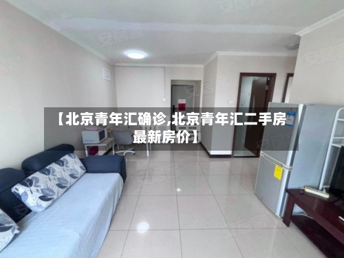 【北京青年汇确诊,北京青年汇二手房最新房价】-第2张图片