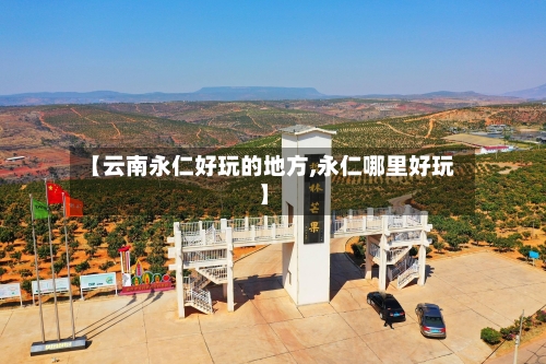 【云南永仁好玩的地方,永仁哪里好玩】-第2张图片