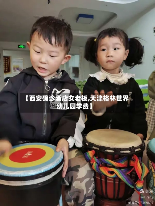 【西安确诊酒店女老板,天津格林世界幼儿园学费】-第3张图片