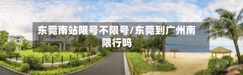 东莞南站限号不限号/东莞到广州南限行吗