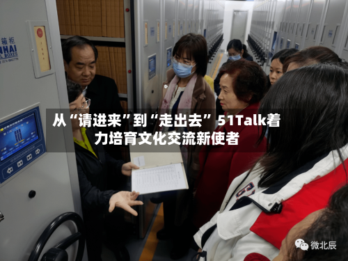 从“请进来	”到“走出去” 51Talk着力培育文化交流新使者-第3张图片