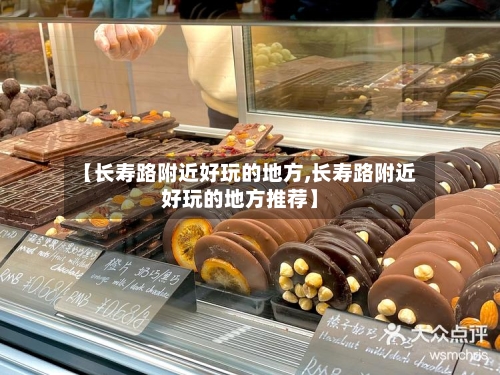 【长寿路附近好玩的地方,长寿路附近好玩的地方推荐】-第2张图片