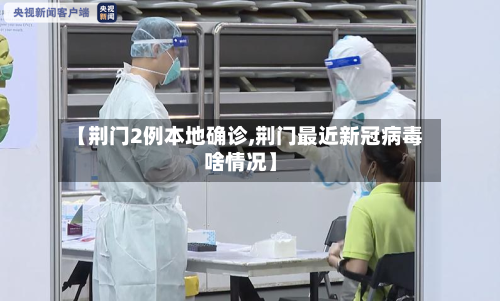 【荆门2例本地确诊,荆门最近新冠病毒啥情况】