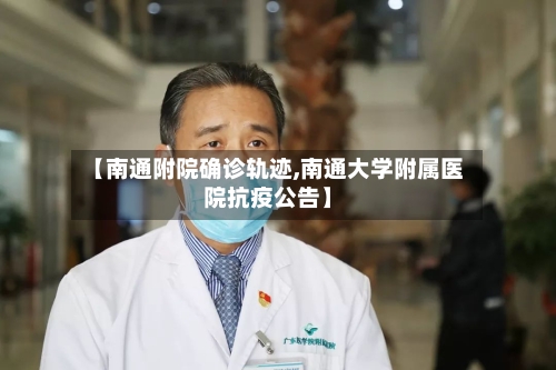 【南通附院确诊轨迹,南通大学附属医院抗疫公告】