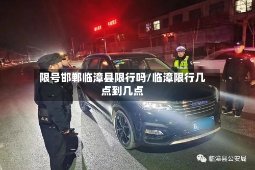 限号邯郸临漳县限行吗/临漳限行几点到几点